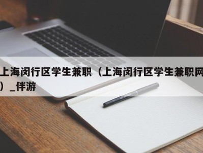 上海闵行区学生兼职（上海闵行区学生兼职网）_伴游