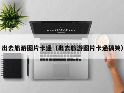 出去旅游图片卡通(出去旅游图片卡通搞笑)