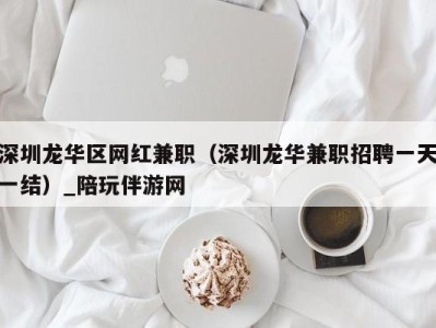 深圳龙华区网红兼职（深圳龙华兼职招聘一天一结）_陪玩伴游网