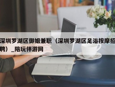 深圳罗湖区御姐兼职（深圳罗湖区足浴按摩招聘）_陪玩伴游网