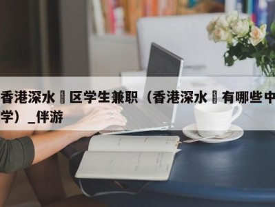 香港深水埗区学生兼职（香港深水埗有哪些中学）_伴游