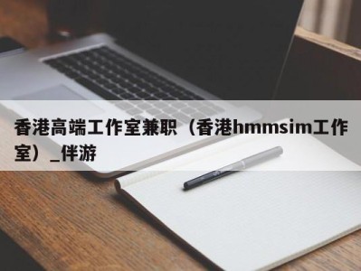 香港高端工作室兼职（香港hmmsim工作室）_伴游