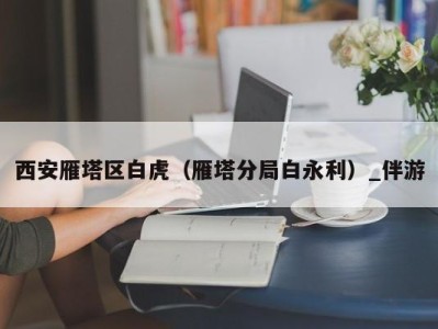 西安雁塔区白虎（雁塔分局白永利）_伴游