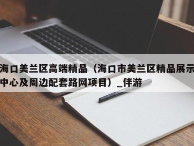 海口美兰区高端精品（海口市美兰区精品展示中心及周边配套路网项目）_伴游