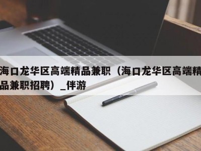 海口龙华区高端精品兼职（海口龙华区高端精品兼职招聘）_伴游