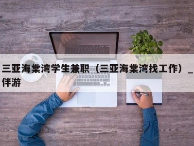 三亚海棠湾学生兼职（三亚海棠湾找工作）_伴游